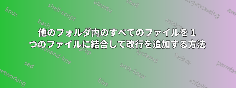 他のフォルダ内のすべてのファイルを 1 つのファイルに結合して改行を追加する方法