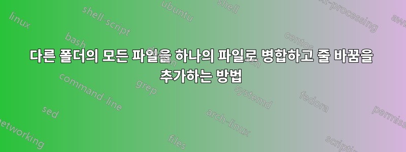 다른 폴더의 모든 파일을 하나의 파일로 병합하고 줄 바꿈을 추가하는 방법