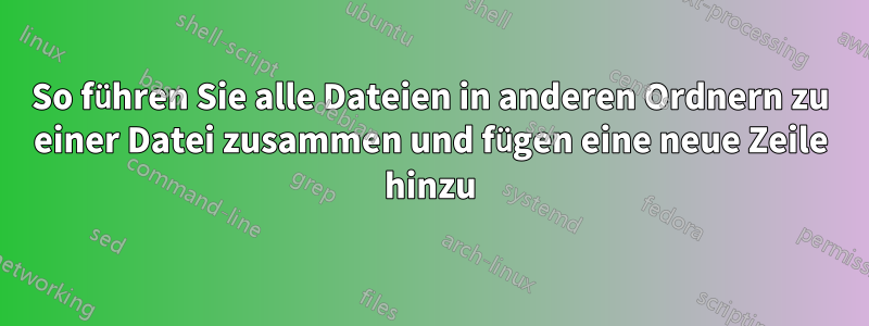 So führen Sie alle Dateien in anderen Ordnern zu einer Datei zusammen und fügen eine neue Zeile hinzu