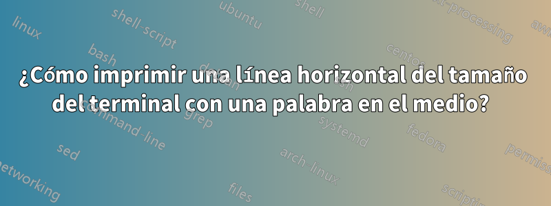 ¿Cómo imprimir una línea horizontal del tamaño del terminal con una palabra en el medio? 