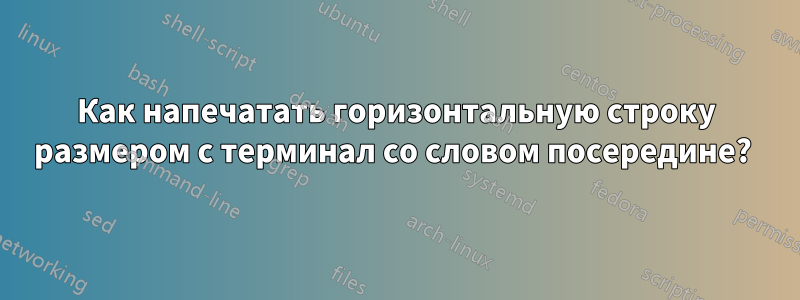 Как напечатать горизонтальную строку размером с терминал со словом посередине? 