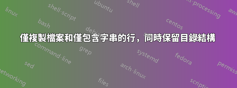 僅複製檔案和僅包含字串的行，同時保留目錄結構