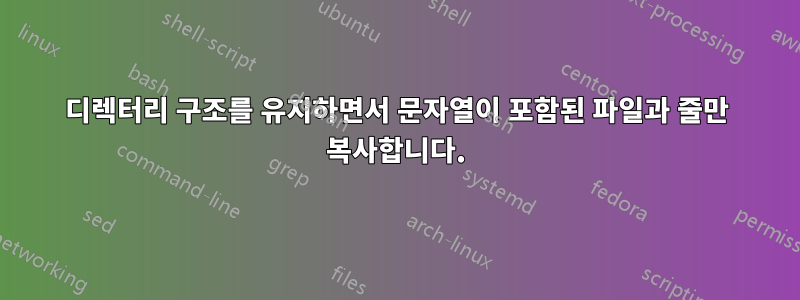 디렉터리 구조를 유지하면서 문자열이 포함된 파일과 줄만 복사합니다.