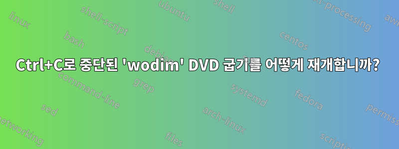 Ctrl+C로 중단된 'wodim' DVD 굽기를 어떻게 재개합니까?