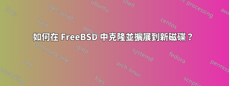 如何在 FreeBSD 中克隆並擴展到新磁碟？