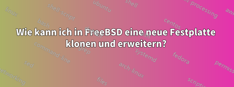 Wie kann ich in FreeBSD eine neue Festplatte klonen und erweitern?