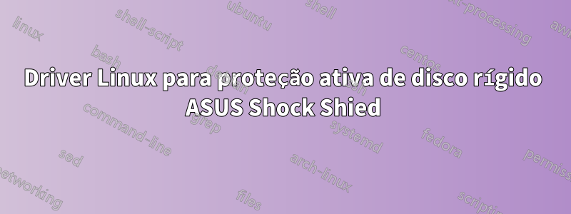 Driver Linux para proteção ativa de disco rígido ASUS Shock Shied