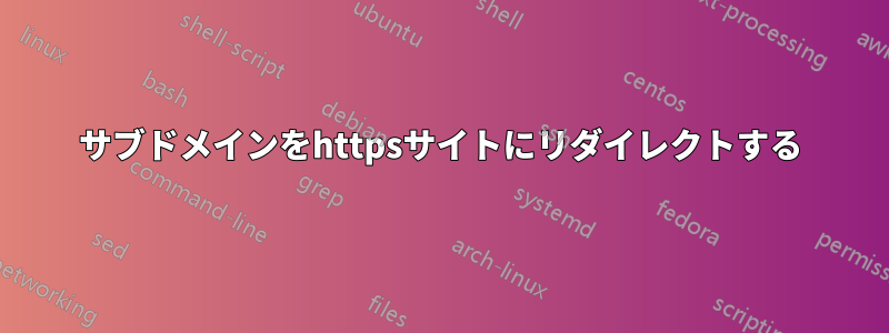 サブドメインをhttpsサイトにリダイレクトする