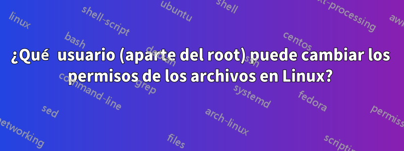 ¿Qué usuario (aparte del root) puede cambiar los permisos de los archivos en Linux?