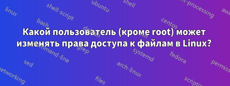 Какой пользователь (кроме root) может изменять права доступа к файлам в Linux?