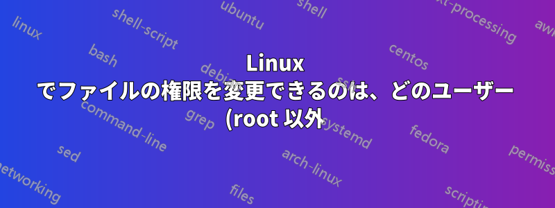 Linux でファイルの権限を変更できるのは、どのユーザー (root 以外) ですか?