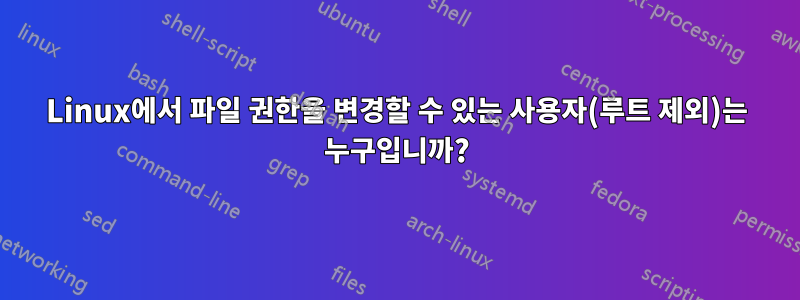 Linux에서 파일 권한을 변경할 수 있는 사용자(루트 제외)는 누구입니까?