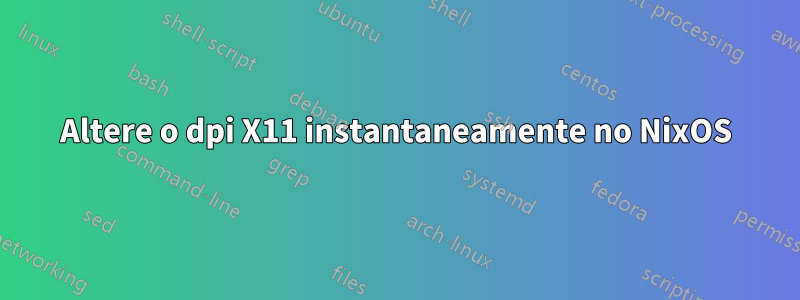 Altere o dpi X11 instantaneamente no NixOS