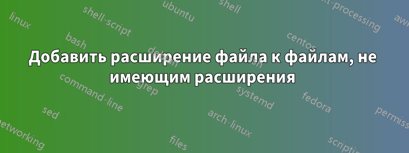 Добавить расширение файла к файлам, не имеющим расширения