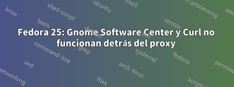 Fedora 25: Gnome Software Center y Curl no funcionan detrás del proxy