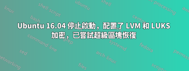 Ubuntu 16.04 停止啟動，配置了 LVM 和 LUKS 加密，已嘗試超級區塊恢復