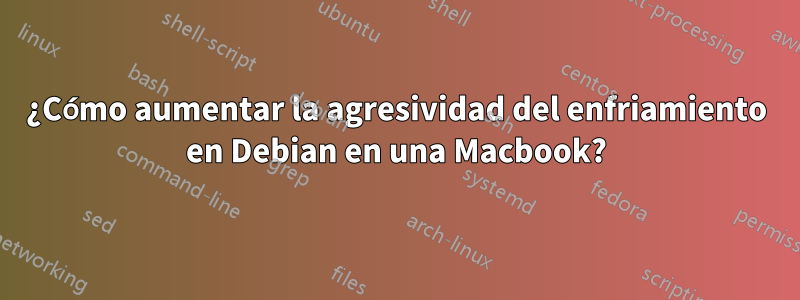 ¿Cómo aumentar la agresividad del enfriamiento en Debian en una Macbook?