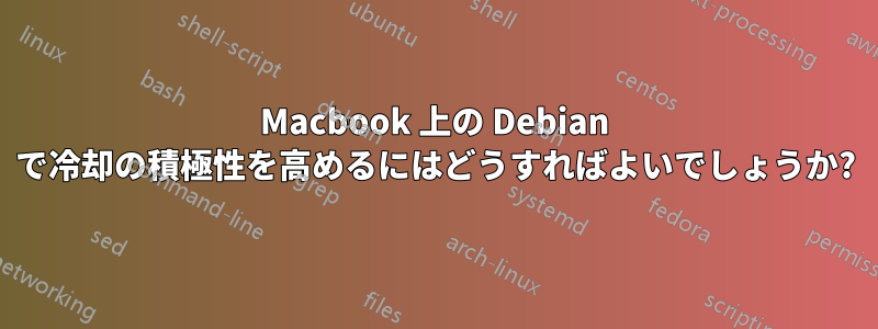 Macbook 上の Debian で冷却の積極性を高めるにはどうすればよいでしょうか?