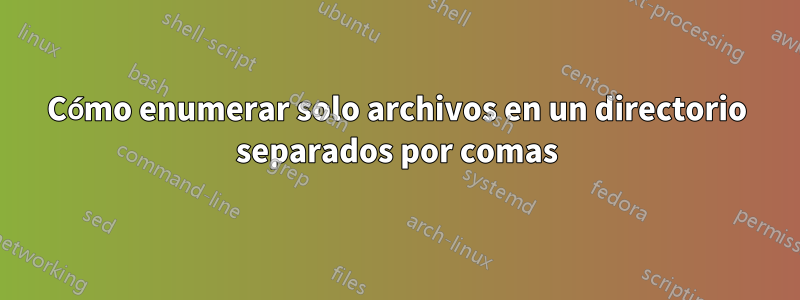 Cómo enumerar solo archivos en un directorio separados por comas