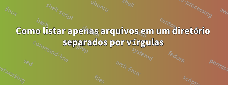 Como listar apenas arquivos em um diretório separados por vírgulas