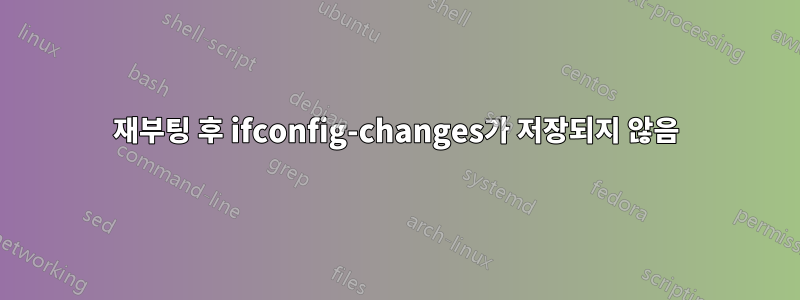 재부팅 후 ifconfig-changes가 저장되지 않음