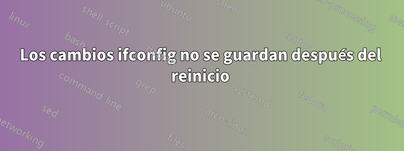 Los cambios ifconfig no se guardan después del reinicio