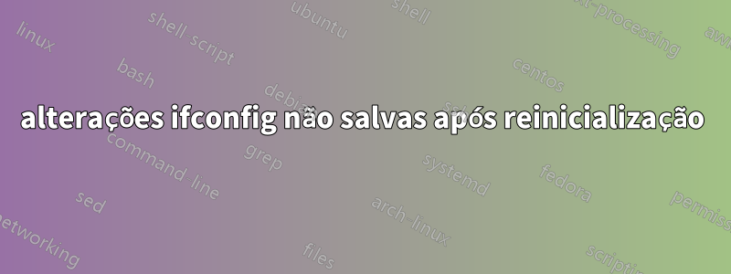 alterações ifconfig não salvas após reinicialização