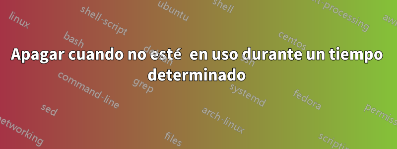 Apagar cuando no esté en uso durante un tiempo determinado