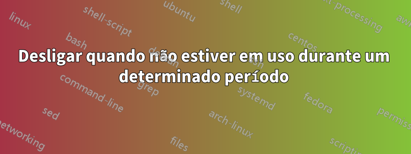 Desligar quando não estiver em uso durante um determinado período