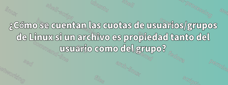 ¿Cómo se cuentan las cuotas de usuarios/grupos de Linux si un archivo es propiedad tanto del usuario como del grupo?