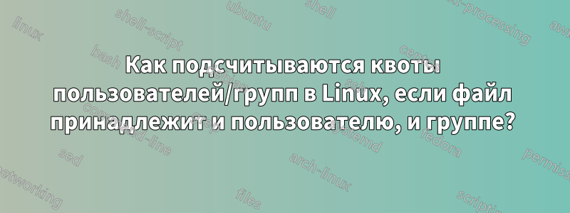 Как подсчитываются квоты пользователей/групп в Linux, если файл принадлежит и пользователю, и группе?