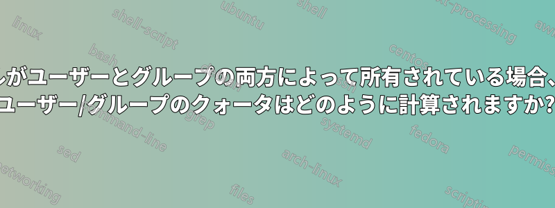 ファイルがユーザーとグループの両方によって所有されている場合、Linux ユーザー/グループのクォータはどのように計算されますか?