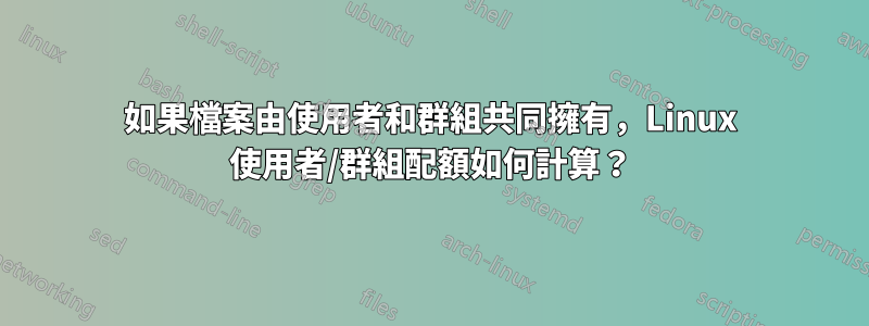 如果檔案由使用者和群組共同擁有，Linux 使用者/群組配額如何計算？