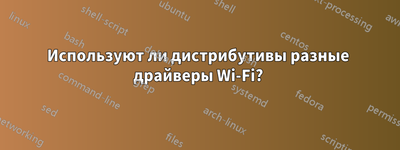 Используют ли дистрибутивы разные драйверы Wi-Fi?