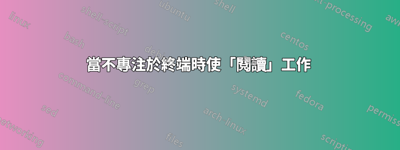 當不專注於終端時使「閱讀」工作