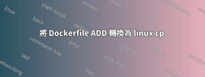 將 Dockerfile ADD 轉換為 linux cp