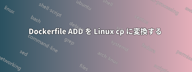 Dockerfile ADD を Linux cp に変換する