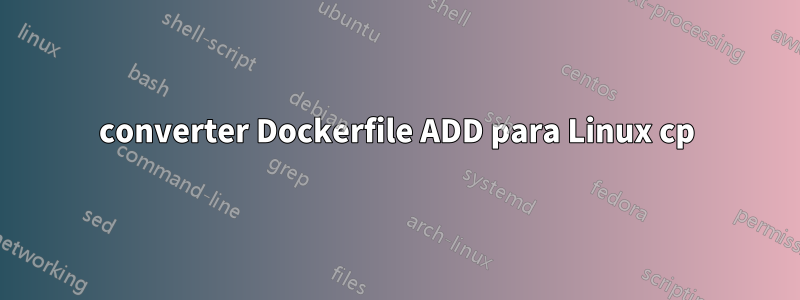 converter Dockerfile ADD para Linux cp