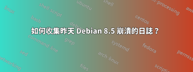 如何收集昨天 Debian 8.5 崩潰的日誌？