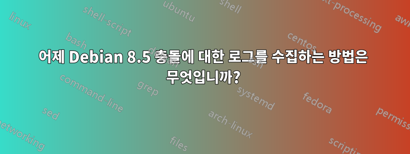 어제 Debian 8.5 충돌에 대한 로그를 수집하는 방법은 무엇입니까?