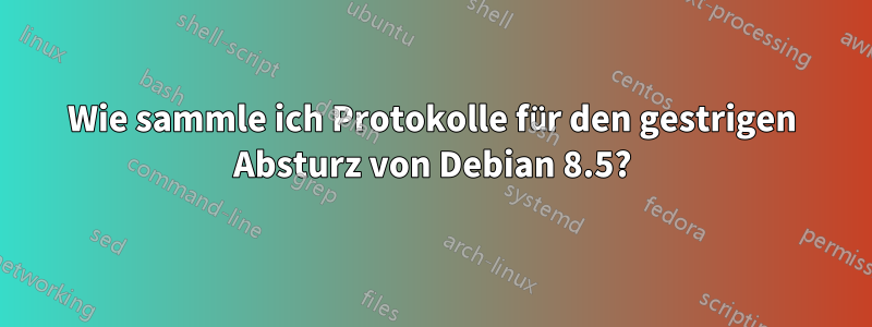 Wie sammle ich Protokolle für den gestrigen Absturz von Debian 8.5?