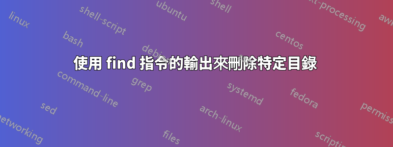 使用 find 指令的輸出來刪除特定目錄