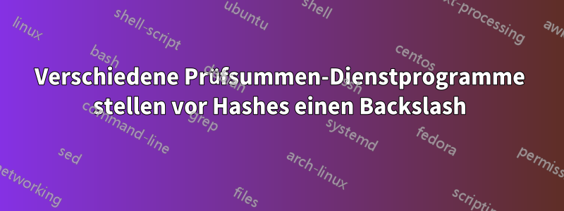 Verschiedene Prüfsummen-Dienstprogramme stellen vor Hashes einen Backslash