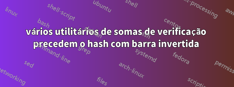 vários utilitários de somas de verificação precedem o hash com barra invertida