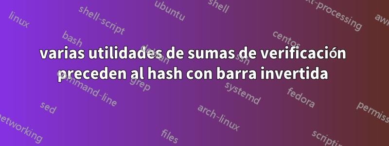 varias utilidades de sumas de verificación preceden al hash con barra invertida