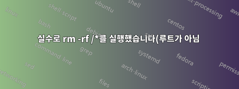 실수로 rm -rf /*를 실행했습니다(루트가 아님). 무엇을 고칠 수 있거나 고쳐야 합니까?
