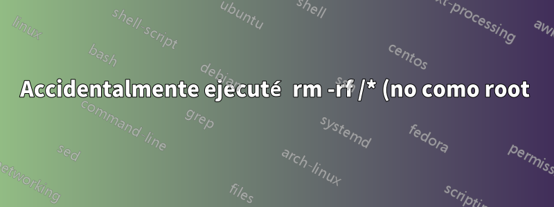 Accidentalmente ejecuté rm -rf /* (no como root). ¿Qué puedo/debo arreglar?