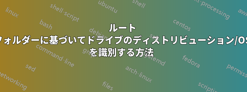 ルート フォルダーに基づいてドライブのディストリビューション/OS を識別する方法 