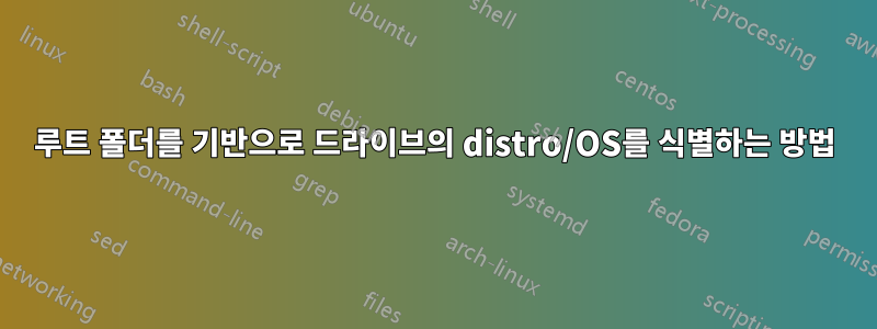 루트 폴더를 기반으로 드라이브의 distro/OS를 식별하는 방법