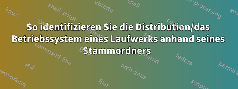 So identifizieren Sie die Distribution/das Betriebssystem eines Laufwerks anhand seines Stammordners 